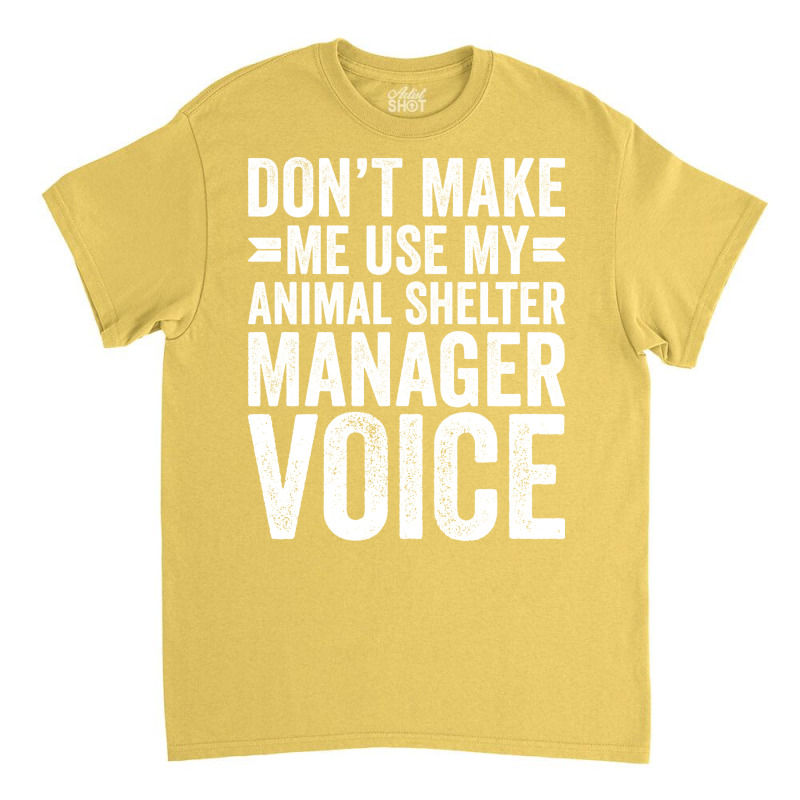 Dont Make Me Use My Animal Shelter Manager Voice R Classic T-shirt by curjosweidez | Artistshot