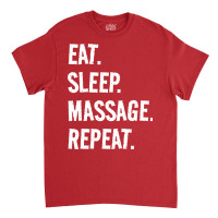 Eat Sleep Massage Repeat Life Is Great When Youre Classic T-shirt | Artistshot