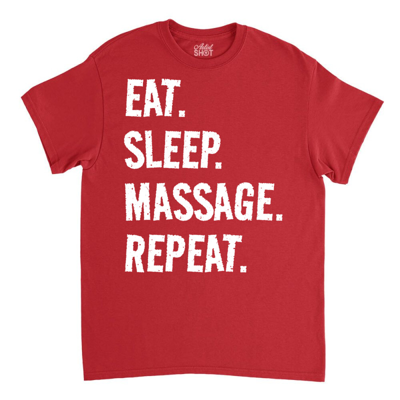 Eat Sleep Massage Repeat Life Is Great When Youre Classic T-shirt by slibobatrouzn | Artistshot