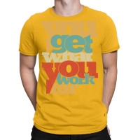 You Get What You Work For Tumblr T-shirt | Artistshot