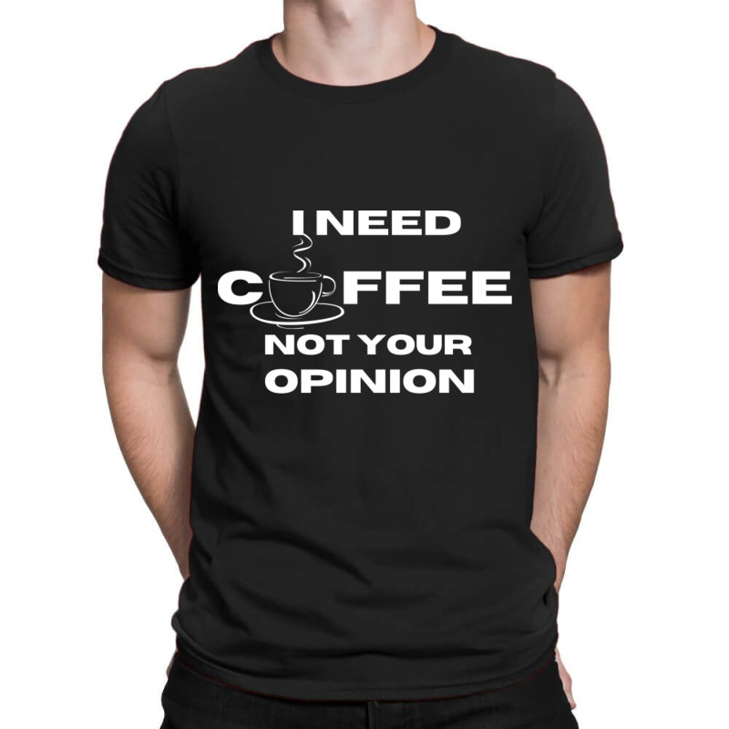 I Need Coffee Not Your Opinion94 T-shirt | Artistshot