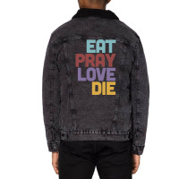 Eat Pray Love Die   Humorous Nihilist Design Unisex Sherpa-lined Denim Jacket | Artistshot