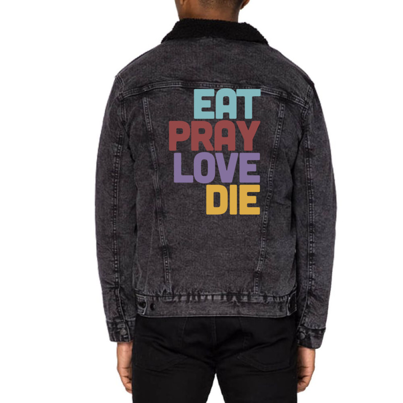 Eat Pray Love Die   Humorous Nihilist Design Unisex Sherpa-Lined Denim Jacket by MartisArt | Artistshot