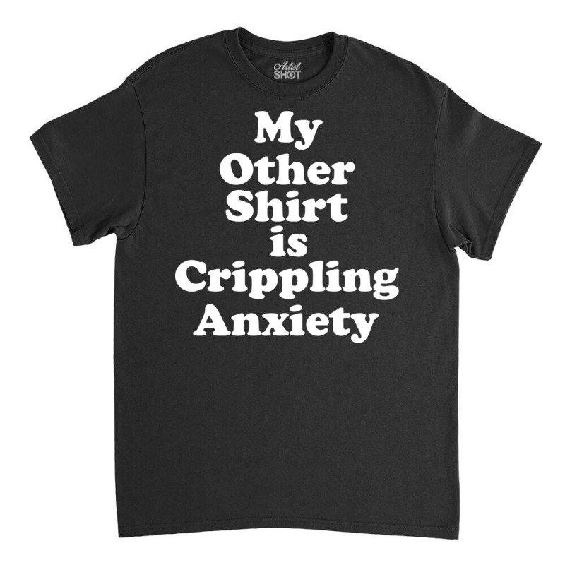 My Other Shirt Is Crippling Anxiety Classic T-shirt | Artistshot