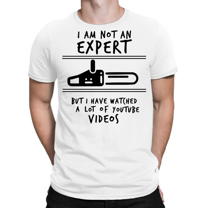 I Am Not An Expert But I Have Watched Youtube T-shirt | Artistshot