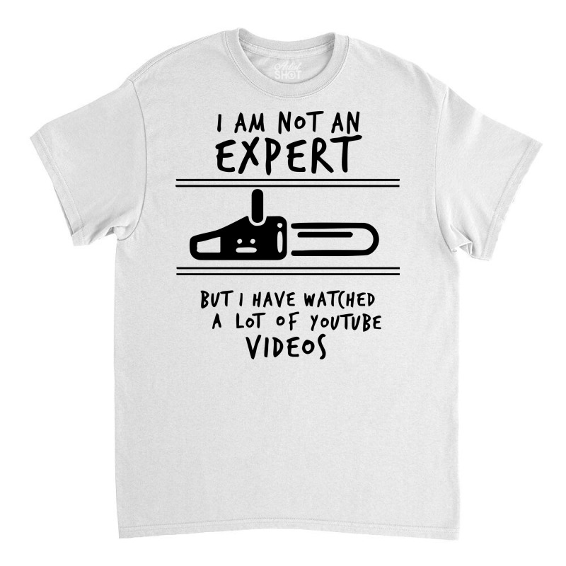 I Am Not An Expert But I Have Watched Youtube Classic T-shirt | Artistshot