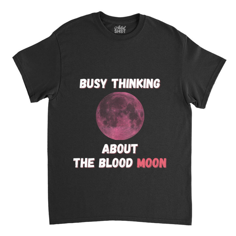 Busy Thinking About The Blood Moon Cool Design Classic T-shirt | Artistshot