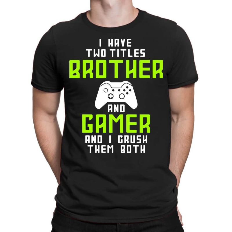 I Have Two Titles Brother And Gamer And I Crush Th T-shirt | Artistshot