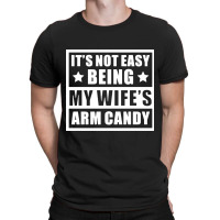 It's Not Easy Being My Wife's Arm Candy T-shirt | Artistshot