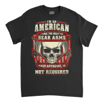 Gun Control I Am American I Have Right To Bear Arms Your Approval Classic T-shirt | Artistshot