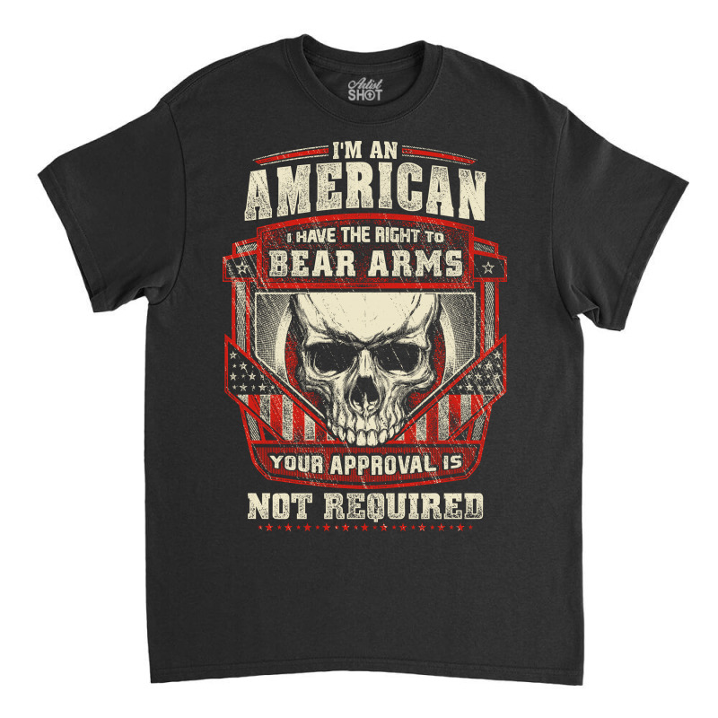 Gun Control I Am American I Have Right To Bear Arms Your Approval Classic T-shirt | Artistshot