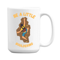 Bouldering T  Shirt Bouldering  Be A Little Boulde 15 Oz Coffee Mug | Artistshot