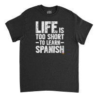 Life Is Too Short To Learn Spanish  Language Students Funny Classic T-shirt | Artistshot