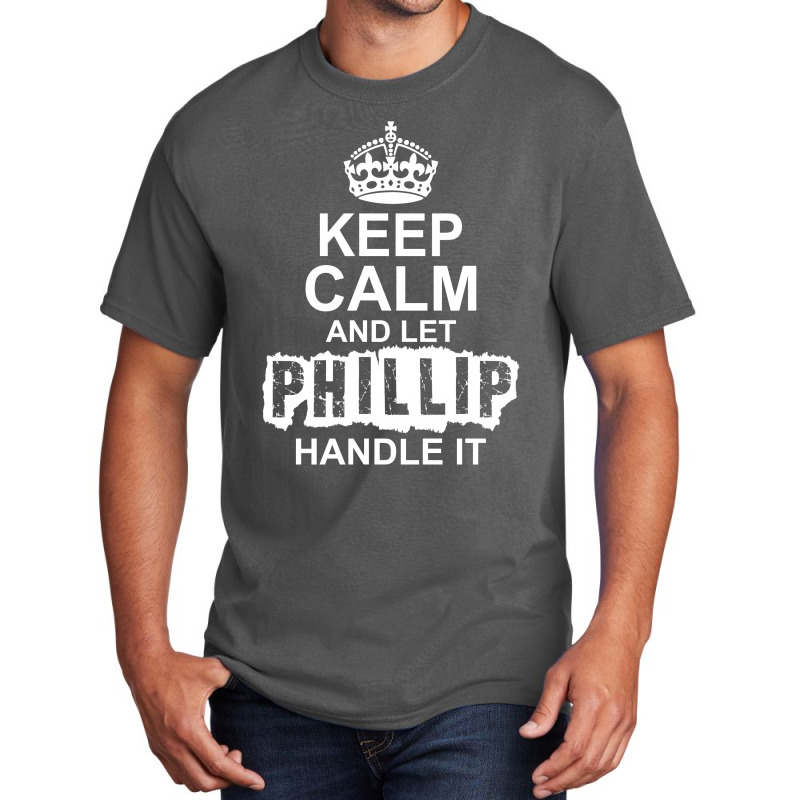 Keep Calm And Let Phillip Handle It Basic T-shirt by tshiart | Artistshot