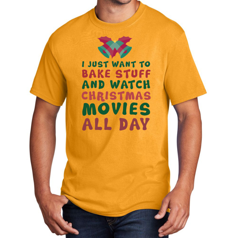 I Just Want To Bake Stuff And Watch Christmas Movies All Day Basic T-shirt | Artistshot