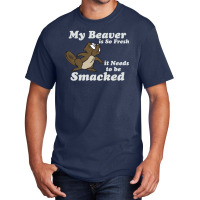 My Beaver Is So Fresh It Needs To Be Smacked Basic T-shirt | Artistshot