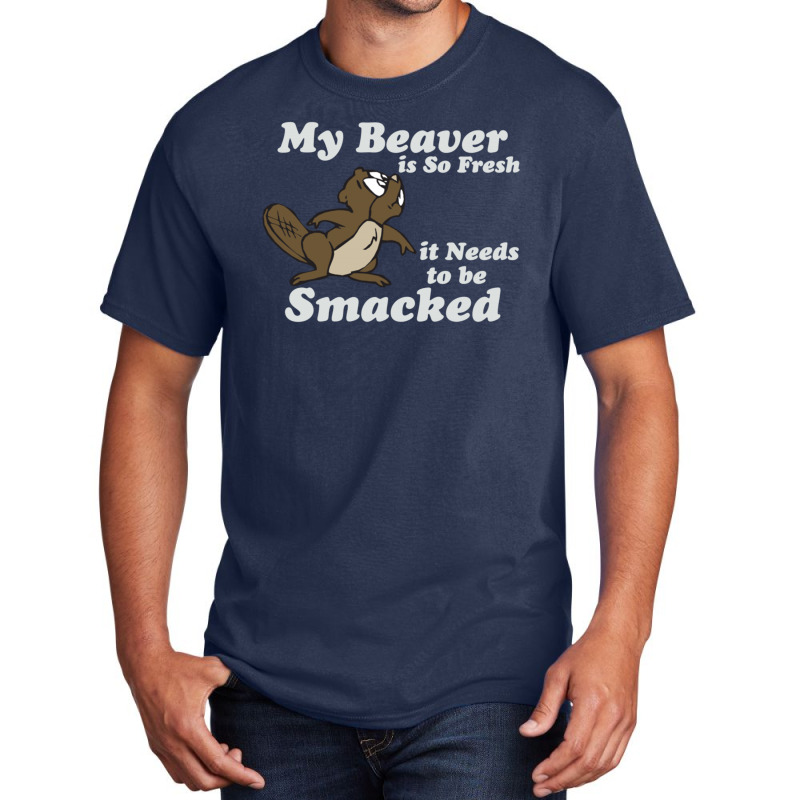 My Beaver Is So Fresh It Needs To Be Smacked Basic T-shirt | Artistshot