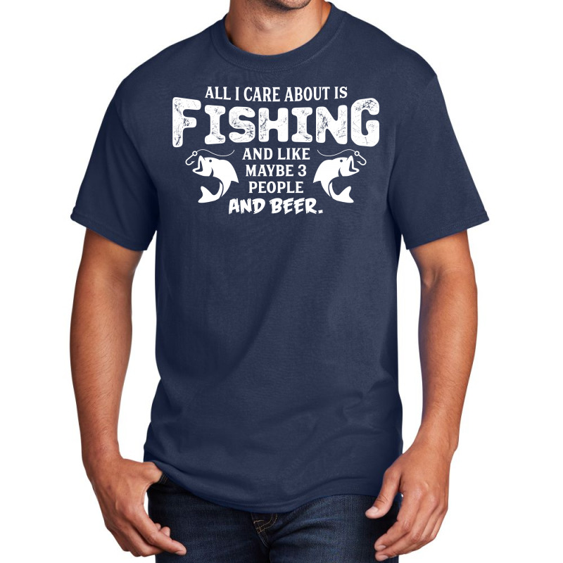 All I Care About Is Fishing And Like Maybe 3 People And Beer Basic T-shirt by tshiart | Artistshot