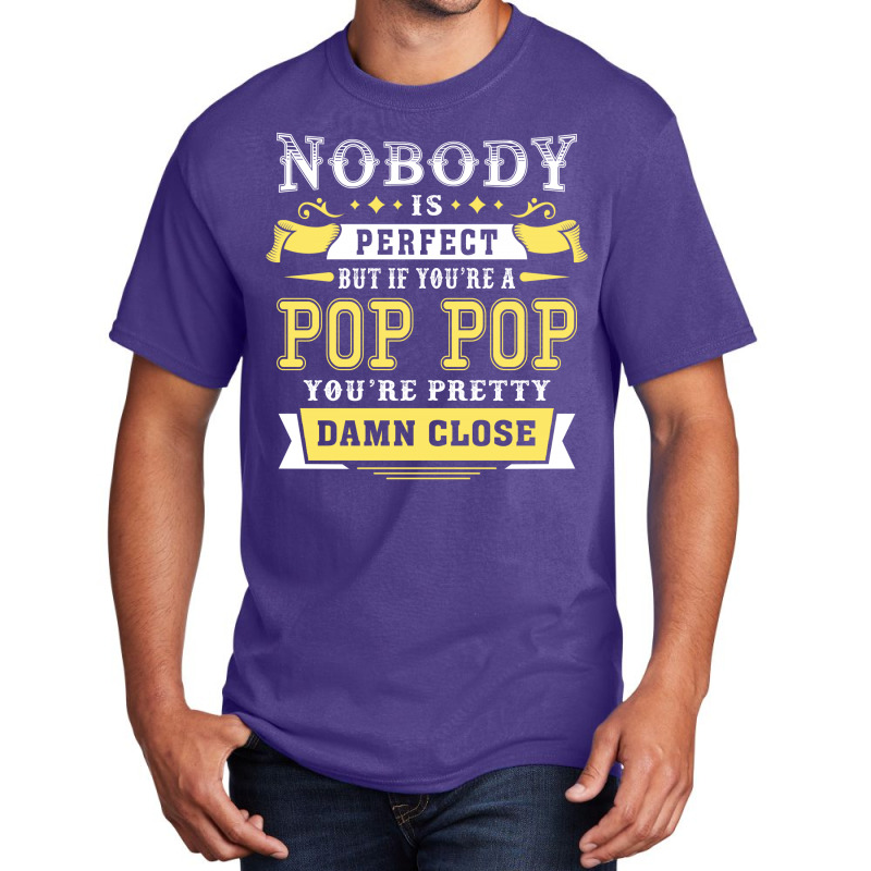 Nobody Is Perfect But If You Are A Pop Pop You Are Pretty Damn Close Basic T-shirt | Artistshot