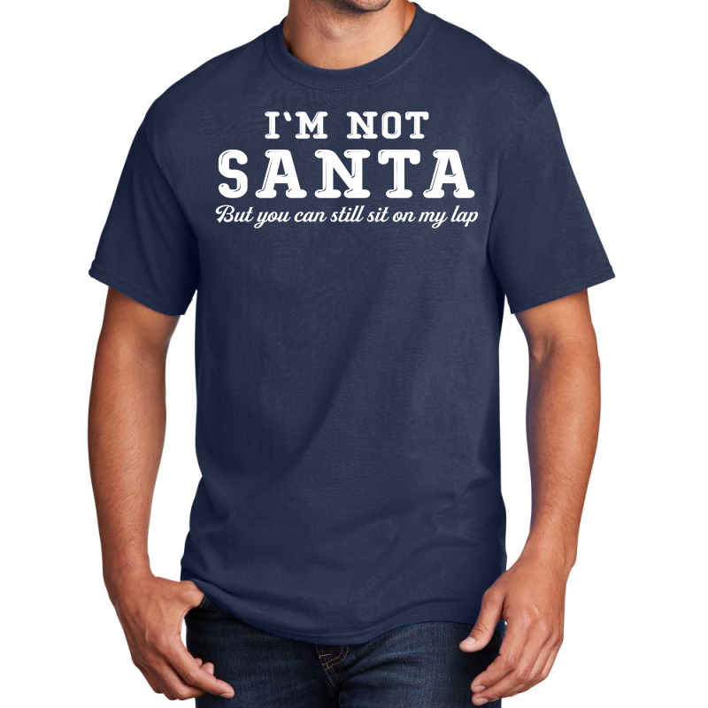 I'm Not Santa But You Can Sit On My Lap Basic T-shirt | Artistshot