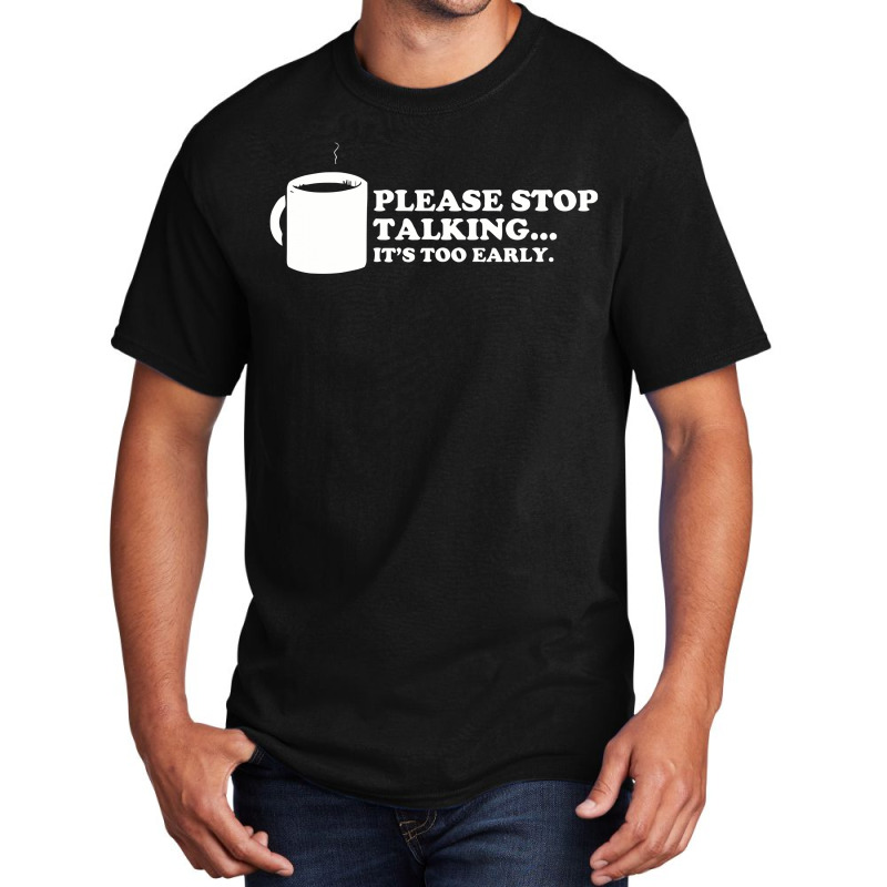 Please Stop Talking It's Too Early Coffee Basic T-shirt | Artistshot