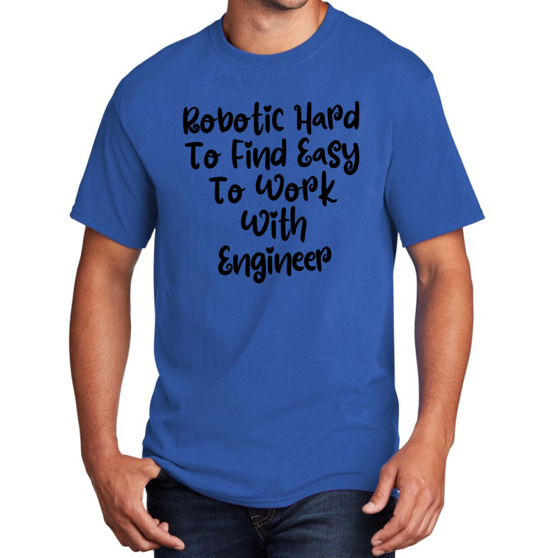 Robotic Hard To Find Easy To Work With Engineer Basic T-shirt | Artistshot