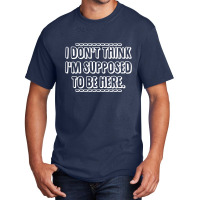 I Don't Think I'm Supposed To Be Here Basic T-shirt | Artistshot