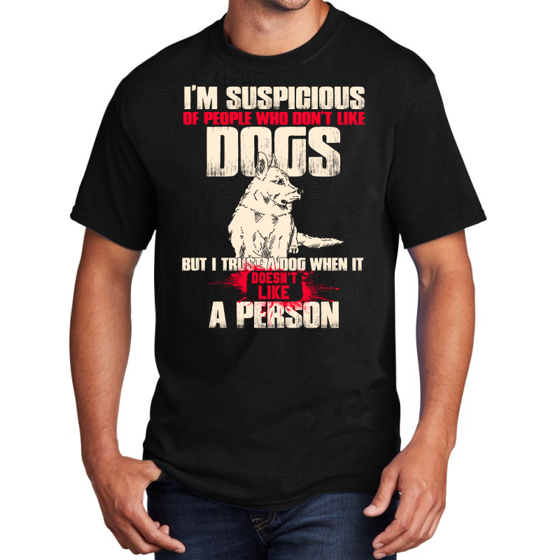 I'm Suspicious Of People Who Don't Like Dogs  Funny Dog Lover Basic T-shirt by hoainv | Artistshot