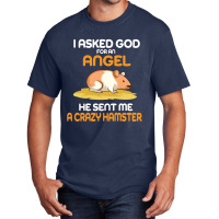 I Asked God  For An Angel He Sent Me A Crazy  Hamster Basic T-shirt | Artistshot