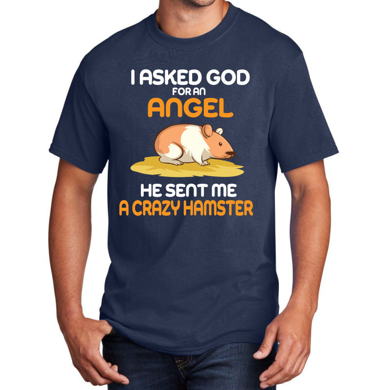 I Asked God  For An Angel He Sent Me A Crazy  Hamster Basic T-shirt by vip.pro123 | Artistshot