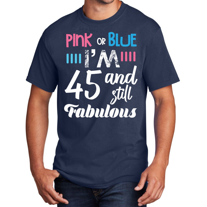 Pink Or Blue I'm 45 And Still Fabulous Birthday Basic T-shirt by cogentprint | Artistshot