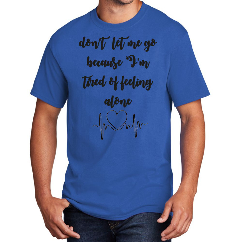 Dont Let Me Go Because I'm Tired Of Feeling Alone Basic T-shirt | Artistshot