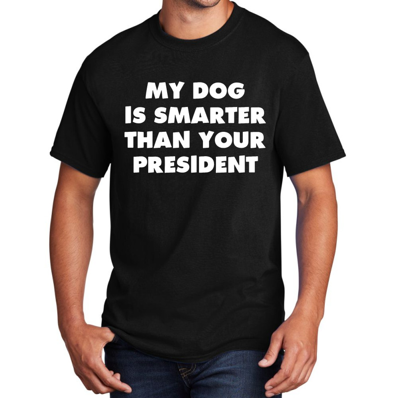 My Dog Is Smarter Than Your President Basic T-shirt by TrendTee | Artistshot