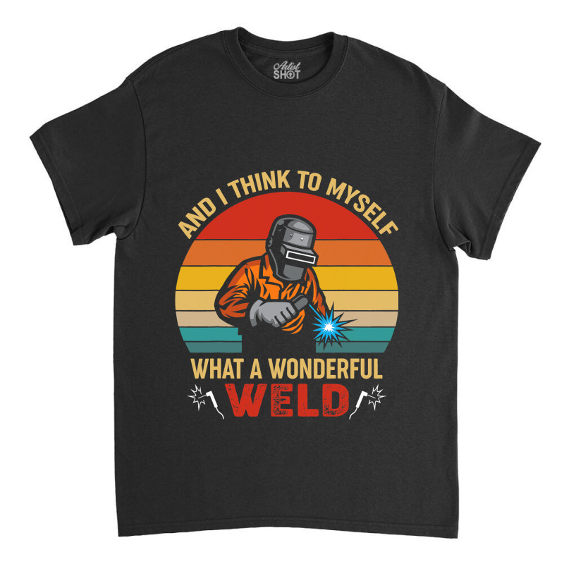 Retro And I Think To Myself What A Wonderful Weld  Classic T-shirt | Artistshot