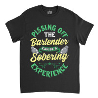 Pissing Off The Bartender Can Be A Sobering Experi Classic T-shirt | Artistshot