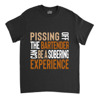 Pissing Off The Bartender Can Be A Sobering Experi Classic T-shirt | Artistshot