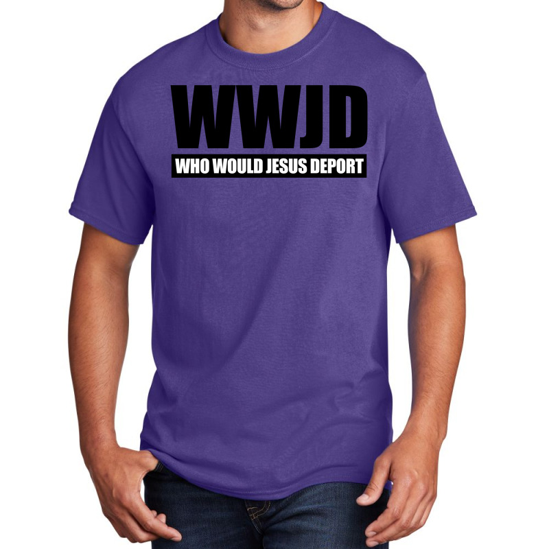 Wwjd Who Would Jesus Deport Basic T-shirt by Dejavu77 | Artistshot