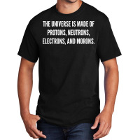 The Universe Is Made Of Protons, Neutrons, Electrons And Morons. Basic T-shirt | Artistshot