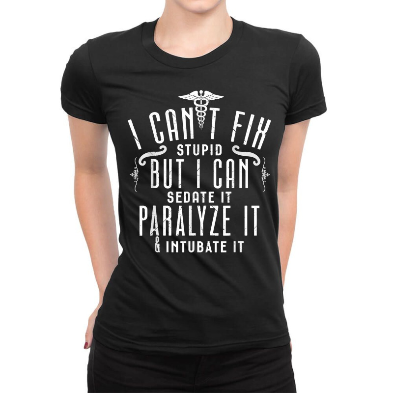 I Can’t Fix Stupid But I Can Sedate Paralyze And Intubate It T Shirt Ladies Fitted T-Shirt by men.adam | Artistshot