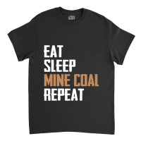 Eat Sleep Mine Coal Repeat Pitman Miner Undergroun Classic T-shirt | Artistshot