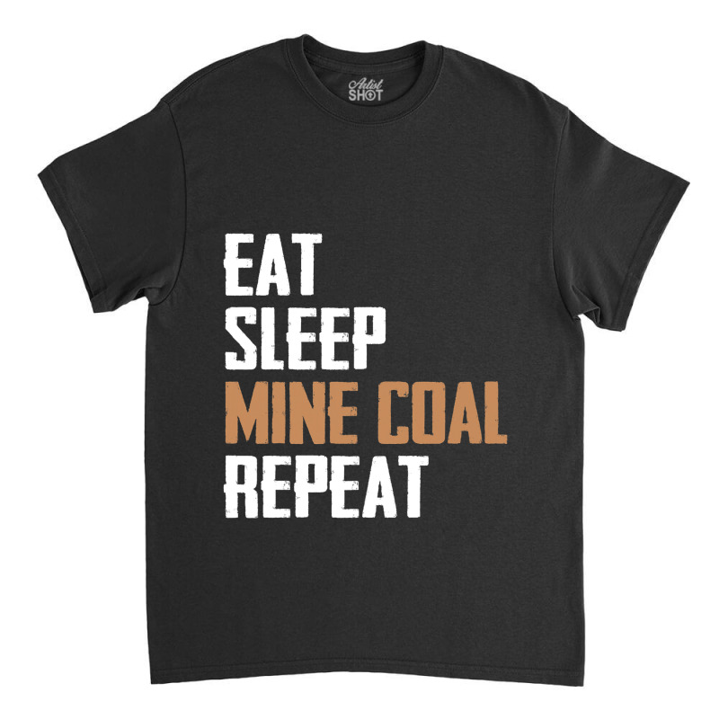 Eat Sleep Mine Coal Repeat Pitman Miner Undergroun Classic T-shirt by StevieDerry | Artistshot