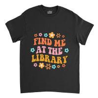 Find Me At The Library Book Lover School Librarian Classic T-shirt | Artistshot