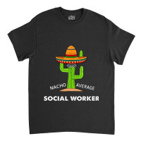 Funny Meme Saying Nacho Average Social Workermexic Classic T-shirt | Artistshot