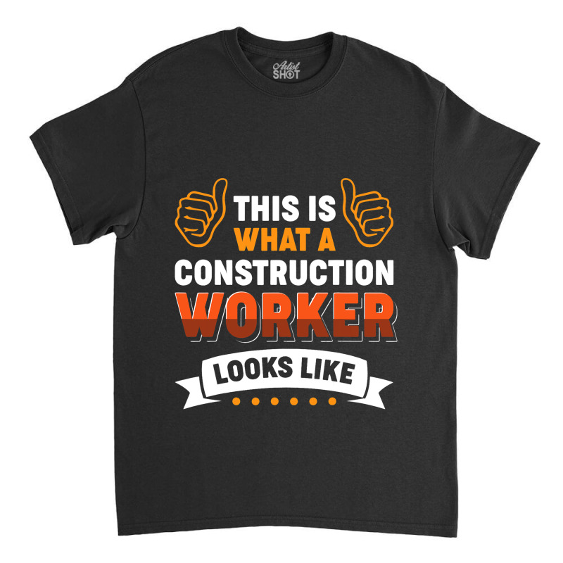 This Is What A Construction Worker Looks Like Classic T-shirt by NouraMetcalf | Artistshot