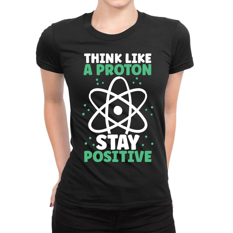 Think Like A Proton Stay Positive Organic Chemistr Ladies Fitted T-Shirt by AnabelaMorfin | Artistshot