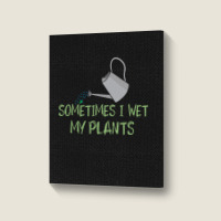 Sometimes I Wet My Plants Funny Gardening Joke Saying With Cute Little Portrait Canvas Print | Artistshot