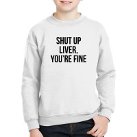 Shut Up Liver Youre Fine Youth Sweatshirt | Artistshot