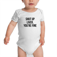 Shut Up Liver Youre Fine Baby Bodysuit | Artistshot