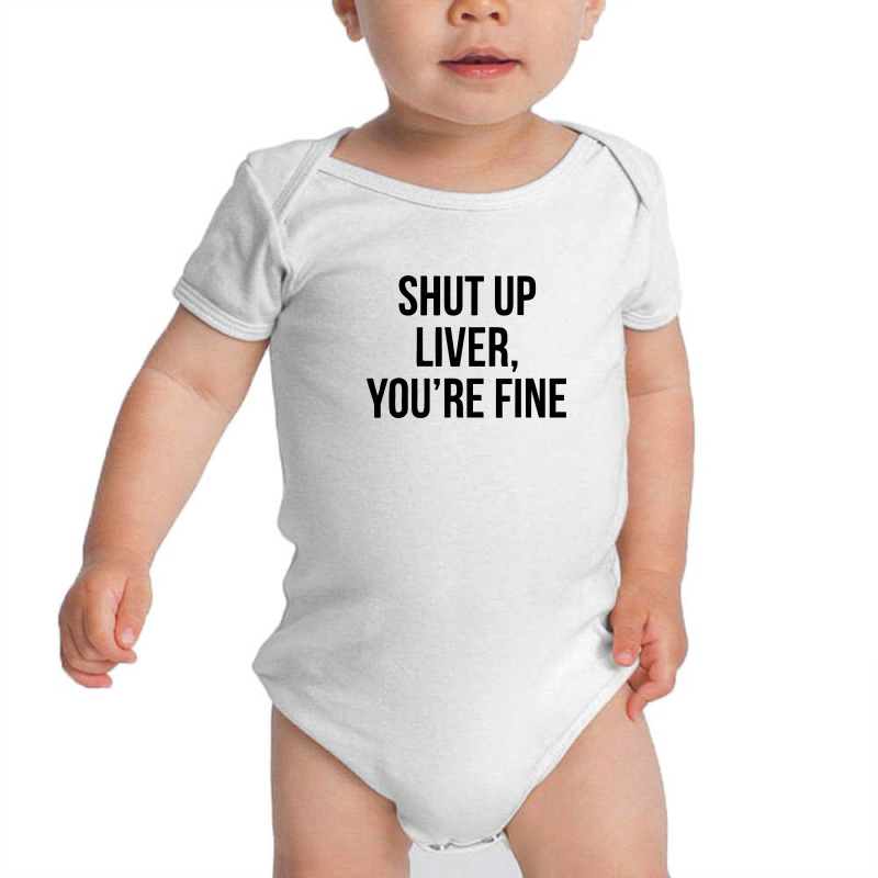 Shut Up Liver Youre Fine Baby Bodysuit | Artistshot