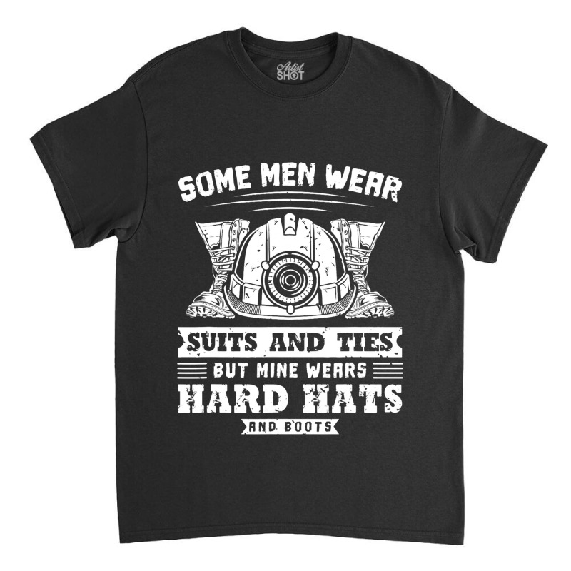 Some Men Wear Suits And Ties Coal Miner Classic T-shirt | Artistshot